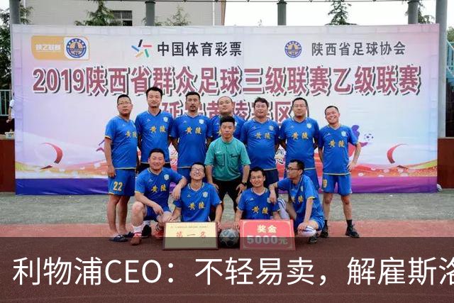 利物浦CEO：不轻易卖，解雇斯洛特与夺冠计划无关