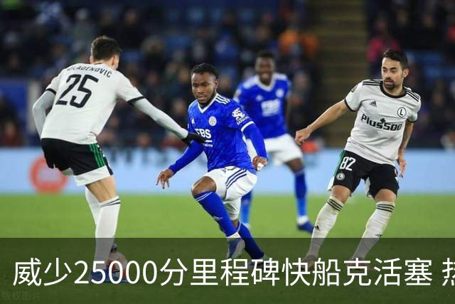 威少25000分里程碑快船克活塞 热火力克奇才