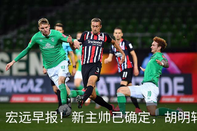 宏远早报！新主帅已确定，胡明轩亲自回复伤情，徐昕去留定了！
